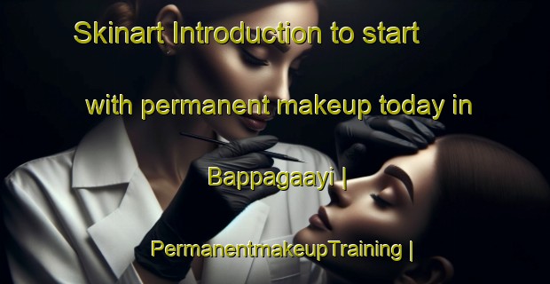 Skinart Introduction to start with permanent makeup today in Bappagaayi | PermanentmakeupTraining | PermanentmakeupClasses | SkinartTraining-Russian Federation